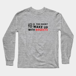 Life is too short to Wake up with regrets Long Sleeve T-Shirt